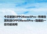 今日更新OPPOReno5Pro+有哪些黑科技OPPOReno5Pro+隱藏的一些功能說明