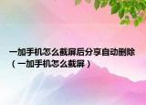 一加手機怎么截屏后分享自動刪除（一加手機怎么截屏）