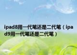 ipad8用一代筆還是二代筆（ipad9用一代筆還是二代筆）