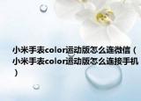 小米手表color運動版怎么連微信（小米手表color運動版怎么連接手機）
