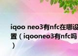 iqoo neo3有nfc在哪設(shè)置（iqooneo3有nfc嗎）