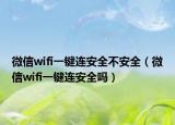 微信wifi一鍵連安全不安全（微信wifi一鍵連安全嗎）