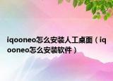 iqooneo怎么安裝人工桌面（iqooneo怎么安裝軟件）
