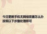今日更新手機無網(wǎng)絡(luò)覆蓋怎么辦 按照以下步驟處理即可