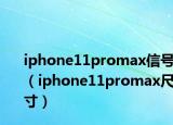 iphone11promax信號（iphone11promax尺寸）