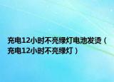 充電12小時(shí)不亮綠燈電池發(fā)燙（充電12小時(shí)不亮綠燈）