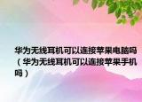 華為無線耳機(jī)可以連接蘋果電腦嗎（華為無線耳機(jī)可以連接蘋果手機(jī)嗎）