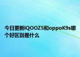 今日更新iQOOZ5和oppoK9s哪個好區(qū)別是什么