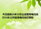 今日更新小米12怎么設(shè)置來電閃光燈小米12開啟來電閃光燈教程