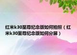 紅米k30至尊紀(jì)念版如何拍照（紅米k30至尊紀(jì)念版如何分屏）