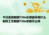 今日更新麒麟710a處理器采用什么制程工藝麒麟710a參數(shù)怎么樣