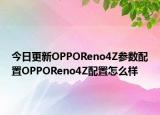今日更新OPPOReno4Z參數配置OPPOReno4Z配置怎么樣
