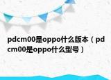 pdcm00是oppo什么版本（pdcm00是oppo什么型號）