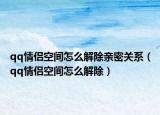 qq情侶空間怎么解除親密關(guān)系（qq情侶空間怎么解除）