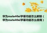 華為mate40ai字幕功能怎么解除（華為mate40ai字幕功能怎么使用）