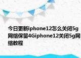 今日更新iphone12怎么關(guān)閉5g網(wǎng)絡(luò)保留4Giphone12關(guān)閉5g網(wǎng)絡(luò)教程