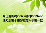 今日更新iQOOz5和iQOONeo5活力版哪個更好推薦入手哪一款