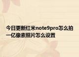 今日更新紅米note9pro怎么拍一億像素照片怎么設(shè)置