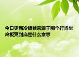 今日更新冷板凳來源于哪個行當(dāng)坐冷板凳到底是什么意思