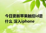 今日更新蘋果觸控id是什么 深入iphone
