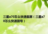 三星a70怎么快速截屏（三星a70怎么快速撥號）