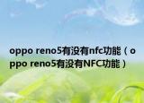 oppo reno5有沒(méi)有nfc功能（oppo reno5有沒(méi)有NFC功能）