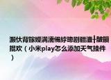 灝忕背鎵嬫満濡備綍璁劇疆澶╂皵鎻掍歡（小米play怎么添加天氣掛件）