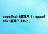 oppofindx3屏幕尺寸（oppofindx3屏幕尺寸大小）