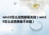 win10怎么設(shè)置屏幕關(guān)閉（win10怎么設(shè)置屏幕不休眠）