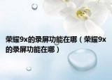 榮耀9x的錄屏功能在哪（榮耀9x的錄屏功能在哪）
