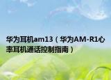 華為耳機am13（華為AM-R1心率耳機通話控制指南）