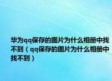 華為qq保存的圖片為什么相冊(cè)中找不到（qq保存的圖片為什么相冊(cè)中找不到）