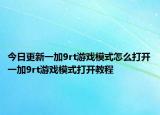 今日更新一加9rt游戲模式怎么打開一加9rt游戲模式打開教程