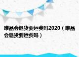 唯品會(huì)退貨要運(yùn)費(fèi)嗎2020（唯品會(huì)退貨要運(yùn)費(fèi)嗎）