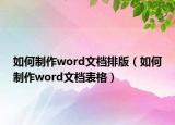 如何制作word文檔排版（如何制作word文檔表格）