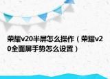 榮耀v20半屏怎么操作（榮耀v20全面屏手勢(shì)怎么設(shè)置）