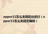 oppor11怎么關閉后臺運行（oppor11怎么關閉無障礙）