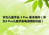 華為兒童手表 3 Pro-基本操作（華為3 Pro兒童手表電源鍵的功能）
