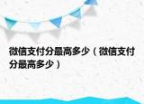 微信支付分最高多少（微信支付分最高多少）