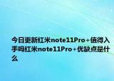 今日更新紅米note11Pro+值得入手嗎紅米note11Pro+優(yōu)缺點是什么