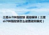 三星dr708指紋鎖 遙控模塊（三星dr708指紋鎖怎么設(shè)置迎賓模式）