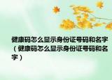 健康碼怎么顯示身份證號碼和名字（健康碼怎么顯示身份證號碼和名字）