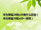 華為榮耀20和v20有什么區(qū)別（華為榮耀20和v20一樣嗎）