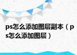ps怎么添加圖層副本（ps怎么添加圖層）