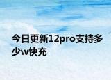 今日更新12pro支持多少w快充