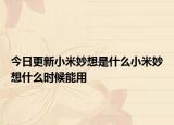 今日更新小米妙想是什么小米妙想什么時(shí)候能用