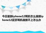 今日更新iphone12耳機(jī)怎么連接iphone12藍(lán)牙耳機(jī)連接不上怎么辦