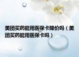 美團(tuán)買藥能用醫(yī)?？ń祪r(jià)嗎（美團(tuán)買藥能用醫(yī)保卡嗎）
