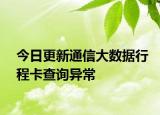 今日更新通信大數(shù)據(jù)行程卡查詢異常