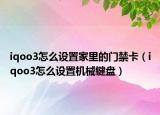 iqoo3怎么設置家里的門禁卡（iqoo3怎么設置機械鍵盤）